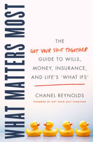 Title: What Matters Most: The Get Your Shit Together Guide to Wills, Money, Insurance, and Life's 