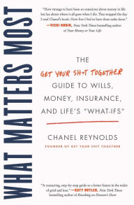 Title: What Matters Most: The Get Your Shit Together Guide to Wills, Money, Insurance, and Life's 