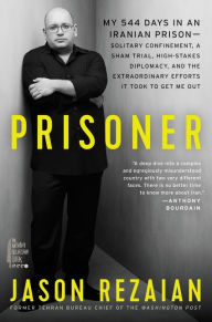 Title: Prisoner: My 544 Days in an Iranian Prison - Solitary Confinement, a Sham Trial, High-Stakes Diplomacy, and the Extraordinary Efforts It Took to Get Me Out, Author: Jason Rezaian