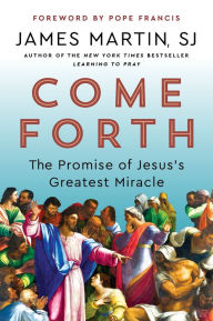 Title: Come Forth: The Promise of Jesus's Greatest Miracle, Author: James Martin
