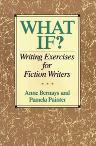 Title: What If?: Writing Exercises for Fiction Writers, Author: Anne Bernays
