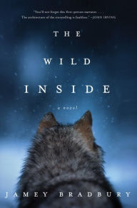 Title: The Wild Inside: A Novel, Author: Jamey Bradbury