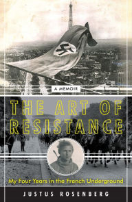 Title: The Art of Resistance: My Four Years in the French Underground, Author: Justus Rosenberg