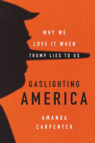 Title: Gaslighting America: Why We Love It When Trump Lies to Us, Author: Amanda Carpenter