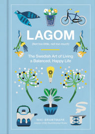 Title: Lagom: Not Too Little, Not Too Much: The Swedish Art of Living a Balanced, Happy Life, Author: Niki Brantmark
