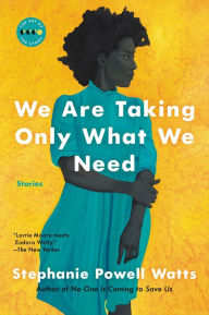 Title: We Are Taking Only What We Need: Stories, Author: Stephanie Powell Watts