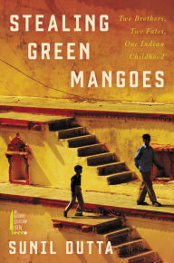 Title: Stealing Green Mangoes: Two Brothers, Two Fates, One Indian Childhood, Author: Sunil Dutta