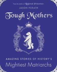 Title: Tough Mothers: Amazing Stories of History's Mightiest Matriarchs, Author: Jason Porath