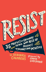 Title: Resist: 35 Profiles of Ordinary People Who Rose Up Against Tyranny and Injustice, Author: Veronica Chambers