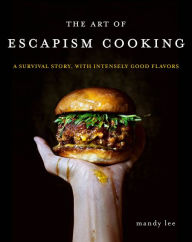 Books pdf file free downloading The Art of Escapism Cooking: A Survival Story, with Intensely Good Flavors 9780062802378 by Mandy Lee