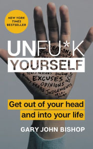 Title: Unfu*k Yourself: Get Out of Your Head and into Your Life, Author: Gary John Bishop