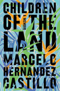 Title: Children of the Land: A Memoir, Author: Marcelo Hernandez Castillo