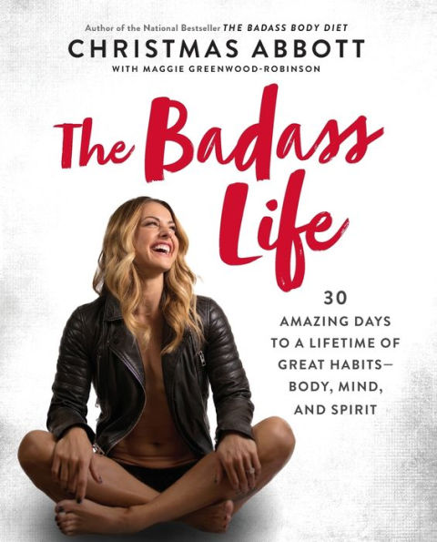 The Badass Life: 30 Amazing Days to a Lifetime of Great Habits--Body, Mind, and Spirit