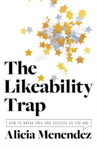 Title: The Likeability Trap: How to Break Free and Succeed as You Are, Author: Alicia Menendez