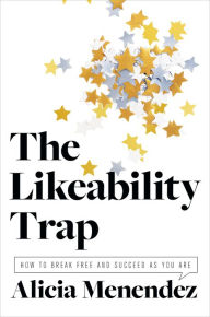 Title: The Likeability Trap: How to Break Free and Succeed as You Are, Author: Alicia Menendez