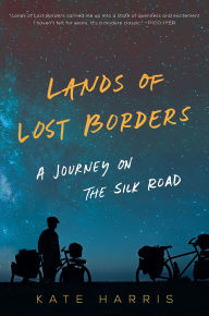 Title: Lands of Lost Borders: A Journey on the Silk Road, Author: Kate Harris