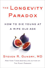 Title: The Longevity Paradox: How to Die Young at a Ripe Old Age, Author: Steven R. Gundry MD
