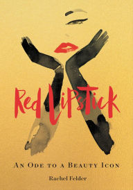 Title: Red Lipstick: An Ode to a Beauty Icon, Author: Rachel Felder