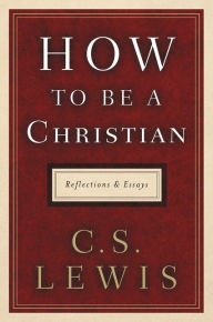 How to Be a Christian: Reflections and Essays