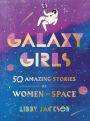 Galaxy Girls: 50 Amazing Stories of Women in Space