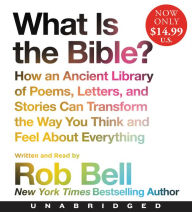 Title: What is the Bible?: How An Ancient Library of Poems, Letters, and Stories Can Transform the Way You Think and Feel About Everything, Author: Rob Bell