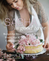 Title: Sasha in Good Taste: Recipes for Bites, Feasts, Sips & Celebrations, Author: Sasha Pieterse