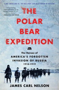 Title: The Polar Bear Expedition: The Heroes of America's Forgotten Invasion of Russia, 1918-1919, Author: James Carl Nelson