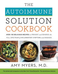 Title: The Autoimmune Solution Cookbook: Over 150 Delicious Recipes to Prevent and Reverse the Full Spectrum of Inflammatory Symptoms and Diseases, Author: Amy Myers M.D.