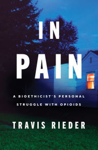 Title: In Pain: A Bioethicist's Personal Struggle with Opioids, Author: Travis Rieder