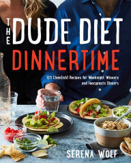 Free etextbooks download The Dude Diet Dinnertime: 125 Clean(ish) Recipes for Weeknight Winners and Fancypants Dinners by Serena Wolf