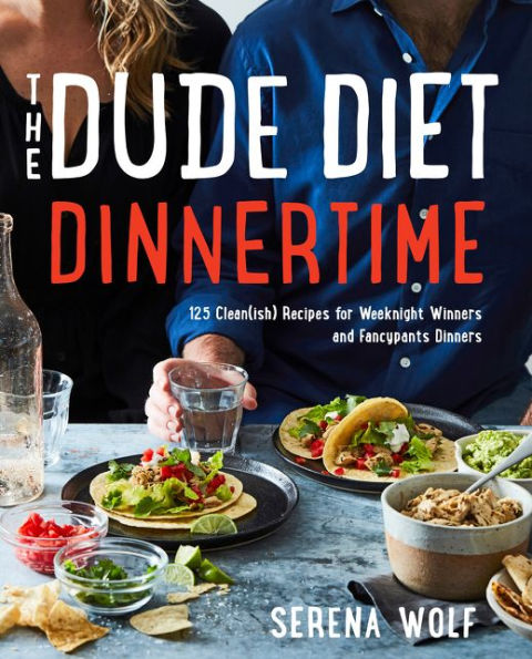 The Dude Diet Dinnertime: 125 Clean(ish) Recipes for Weeknight Winners and Fancypants Dinners