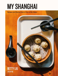 Title: My Shanghai: Recipes and Stories from a City on the Water, Author: Betty Liu