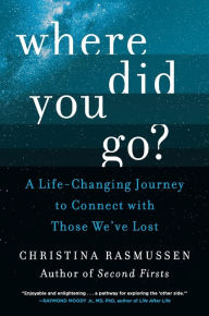 Title: Where Did You Go?: A Life-Changing Journey to Connect with Those We've Lost, Author: Christina Rasmussen