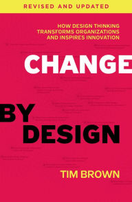 Title: Change by Design, Revised and Updated: How Design Thinking Transforms Organizations and Inspires Innovation, Author: Tim Brown