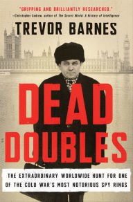 Title: Dead Doubles: The Extraordinary Worldwide Hunt for One of the Cold War's Most Notorious Spy Rings, Author: Trevor Barnes