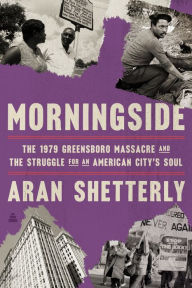 Title: Morningside: The 1979 Greensboro Massacre and the Struggle for an American City's Soul, Author: Aran Robert Shetterly