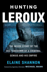 Title: Hunting LeRoux: The Inside Story of the DEA Takedown of a Criminal Genius and His Empire, Author: Elaine Shannon