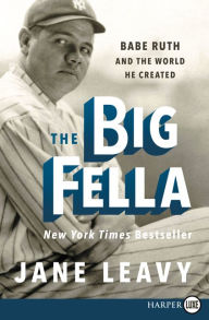 Title: The Big Fella: Babe Ruth and the World He Created, Author: Jane Leavy