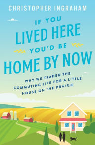 Ebooks for ipods free download If You Lived Here You'd Be Home by Now: Why We Traded the Commuting Life for a Little House on the Prairie by Christopher Ingraham (English literature)