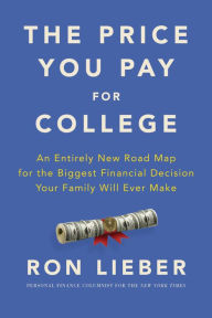 Title: The Price You Pay for College: An Entirely New Road Map for the Biggest Financial Decision Your Family Will Ever Make, Author: Ron Lieber