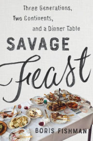 Full downloadable books free Savage Feast: Three Generations, Two Continents, and a Dinner Table (A Memoir with Recipes) 9780062867902 in English by Boris Fishman