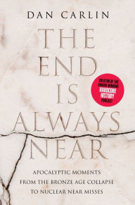 Read and download books for free online The End Is Always Near: Apocalyptic Moments, from the Bronze Age Collapse to Nuclear Near Misses (English literature) by Dan Carlin ePub 9780062868046