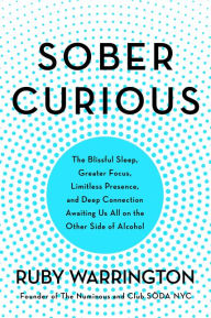 Title: Sober Curious: The Blissful Sleep, Greater Focus, and Deep Connection Awaiting Us All on the Other Side of Alcohol, Author: Ruby Warrington