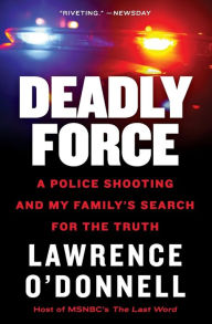 Title: Deadly Force: A Police Shooting and My Family's Search for the Truth, Author: Lawrence O'Donnell Jr.