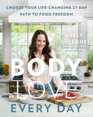 Title: Body Love Every Day: Choose Your Life-Changing 21-Day Path to Food Freedom, Author: Kelly LeVeque