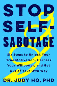 Free download ebook for iphone Stop Self-Sabotage: Six Steps to Unlock Your True Motivation, Harness Your Willpower, and Get Out of Your Own Way by Judy Ho