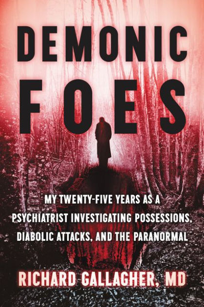 Demonic Foes My Twenty Five Years As A Psychiatrist Investigating Possessions Diabolic Attacks And The Paranormal By Richard Gallagher M D Hardcover Barnes Noble