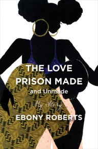 Title: The Love Prison Made and Unmade: My Story, Author: Ebony Roberts