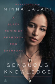 Title: Sensuous Knowledge: A Black Feminist Approach for Everyone, Author: Minna Salami