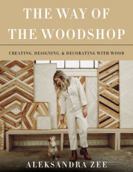 Ebook free downloads for kindle The Way of the Woodshop: Creating, Designing & Decorating with Wood by Aleksandra Zee 9780062878625